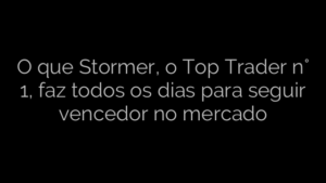 ​O que Stormer, o Top Trader n° 1, faz todos os dias para seguir vencedor no mercado 